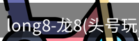 long8-龙8(头号玩家)唯一官方网站